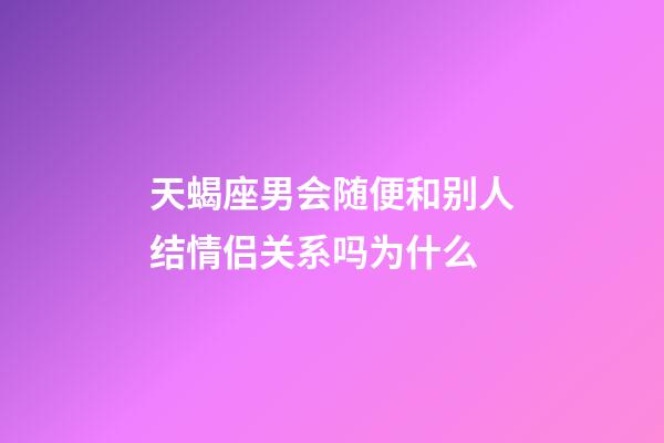 天蝎座男会随便和别人结情侣关系吗为什么-第1张-星座运势-玄机派