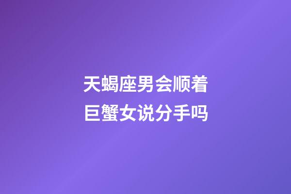 天蝎座男会顺着巨蟹女说分手吗-第1张-星座运势-玄机派