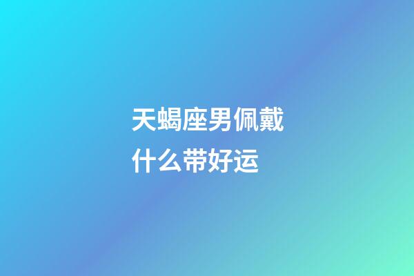 天蝎座男佩戴什么带好运-第1张-星座运势-玄机派