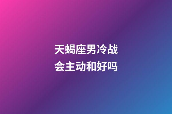 天蝎座男冷战会主动和好吗-第1张-星座运势-玄机派