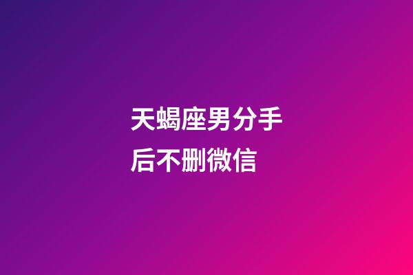 天蝎座男分手后不删微信-第1张-星座运势-玄机派