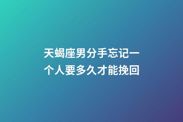 天蝎座男分手忘记一个人要多久才能挽回-第1张-星座运势-玄机派