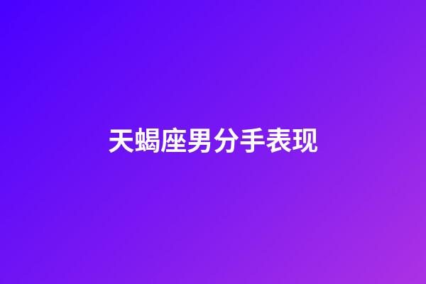 天蝎座男分手表现-第1张-星座运势-玄机派