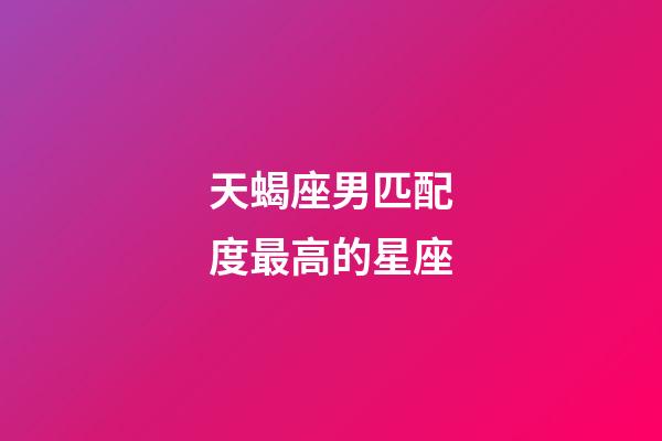 天蝎座男匹配度最高的星座-第1张-星座运势-玄机派