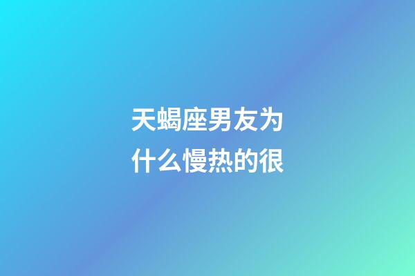 天蝎座男友为什么慢热的很-第1张-星座运势-玄机派