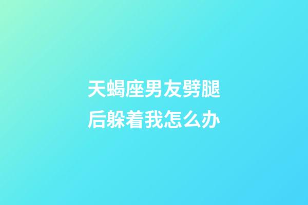 天蝎座男友劈腿后躲着我怎么办-第1张-星座运势-玄机派