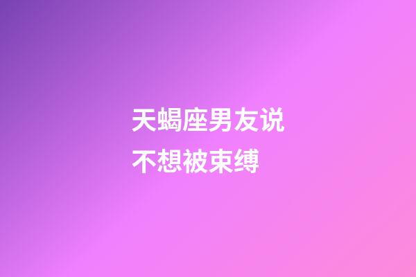 天蝎座男友说不想被束缚-第1张-星座运势-玄机派