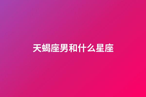 天蝎座男和什么星座-第1张-星座运势-玄机派