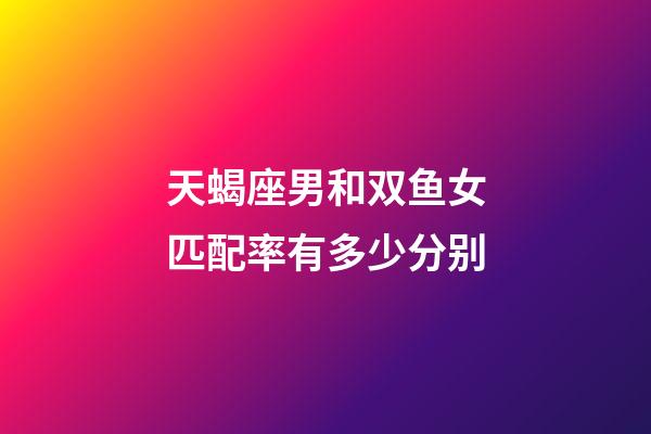 天蝎座男和双鱼女匹配率有多少分别-第1张-星座运势-玄机派