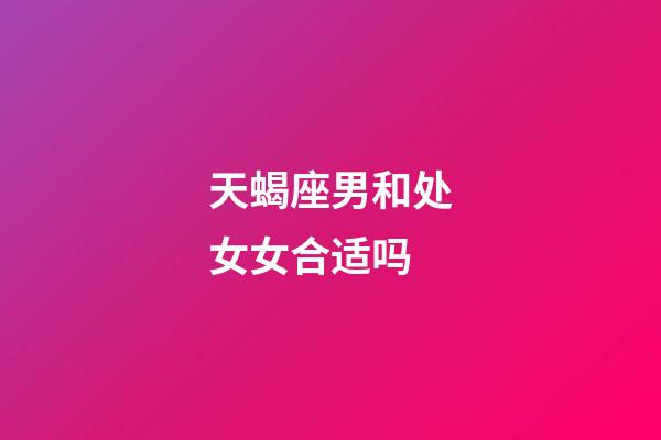 天蝎座男和处女女合适吗-第1张-星座运势-玄机派