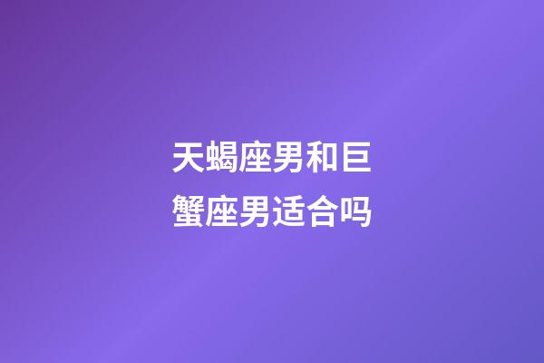 天蝎座男和巨蟹座男适合吗-第1张-星座运势-玄机派