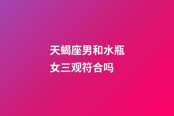 天蝎座男和水瓶女三观符合吗-第1张-星座运势-玄机派