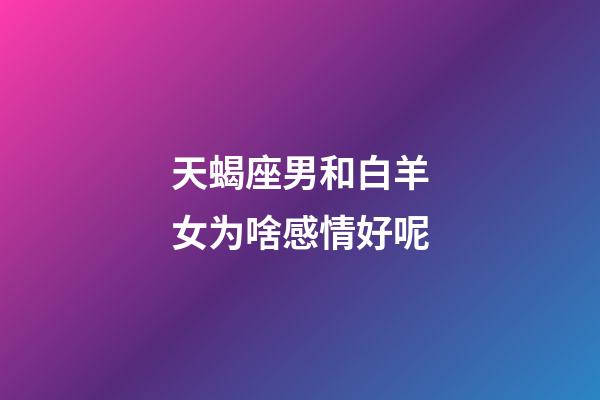 天蝎座男和白羊女为啥感情好呢-第1张-星座运势-玄机派