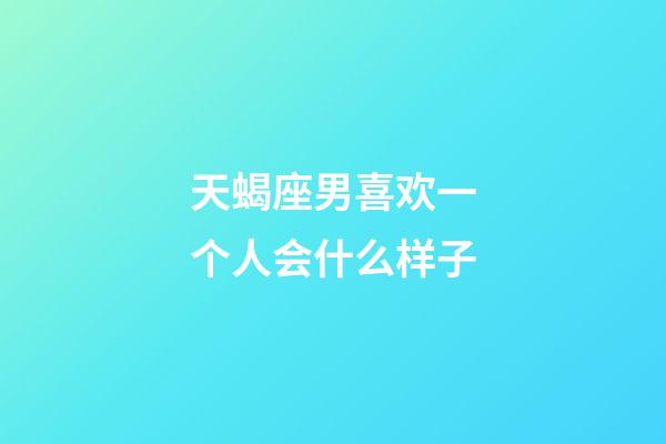 天蝎座男喜欢一个人会什么样子-第1张-星座运势-玄机派