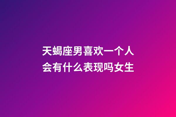 天蝎座男喜欢一个人会有什么表现吗女生-第1张-星座运势-玄机派