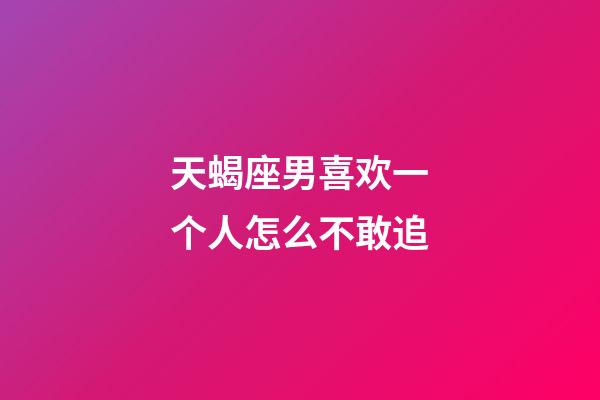 天蝎座男喜欢一个人怎么不敢追-第1张-星座运势-玄机派