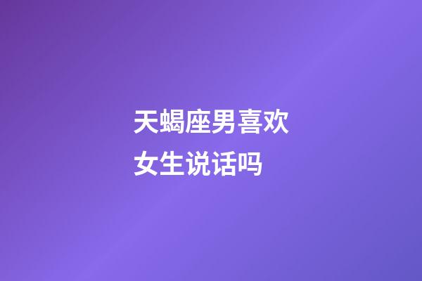 天蝎座男喜欢女生说话吗-第1张-星座运势-玄机派