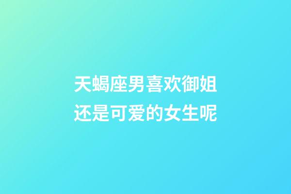 天蝎座男喜欢御姐还是可爱的女生呢-第1张-星座运势-玄机派