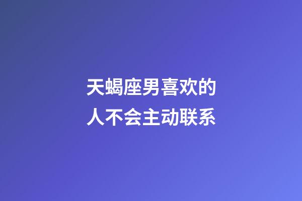 天蝎座男喜欢的人不会主动联系-第1张-星座运势-玄机派