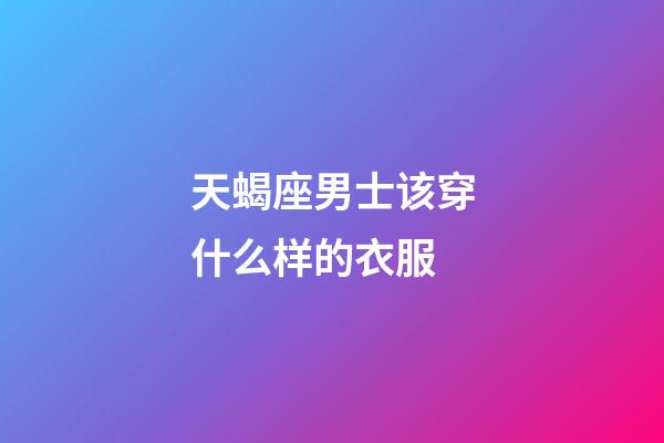 天蝎座男士该穿什么样的衣服-第1张-星座运势-玄机派