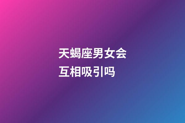 天蝎座男女会互相吸引吗-第1张-星座运势-玄机派