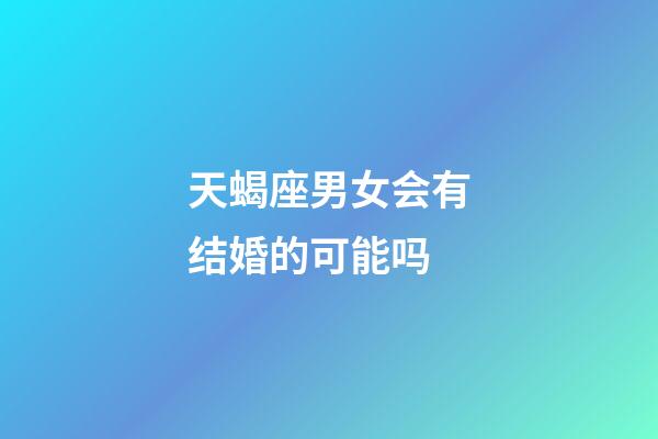 天蝎座男女会有结婚的可能吗-第1张-星座运势-玄机派