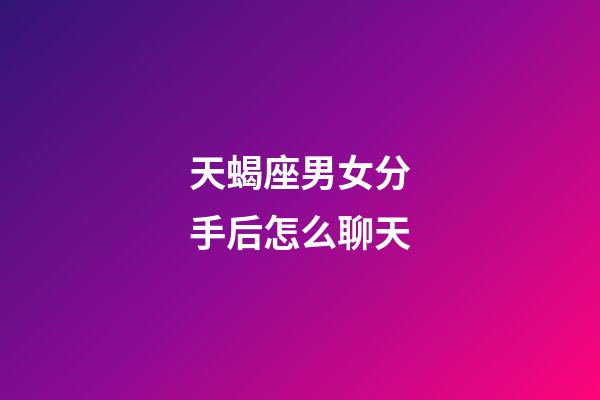 天蝎座男女分手后怎么聊天-第1张-星座运势-玄机派