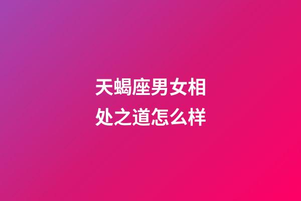 天蝎座男女相处之道怎么样-第1张-星座运势-玄机派