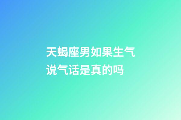 天蝎座男如果生气说气话是真的吗-第1张-星座运势-玄机派