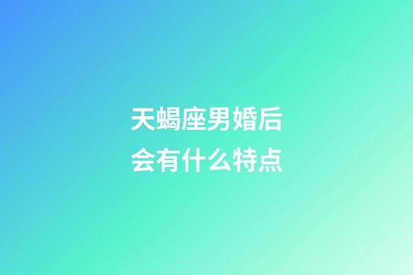 天蝎座男婚后会有什么特点-第1张-星座运势-玄机派