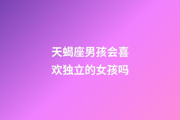 天蝎座男孩会喜欢独立的女孩吗-第1张-星座运势-玄机派