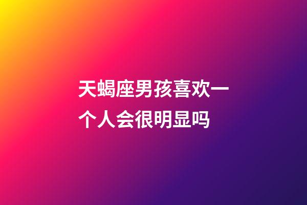 天蝎座男孩喜欢一个人会很明显吗-第1张-星座运势-玄机派