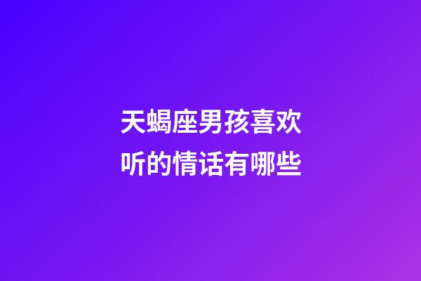 天蝎座男孩喜欢听的情话有哪些-第1张-星座运势-玄机派