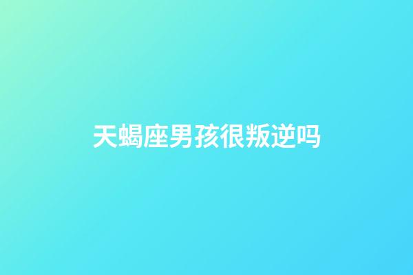 天蝎座男孩很叛逆吗-第1张-星座运势-玄机派