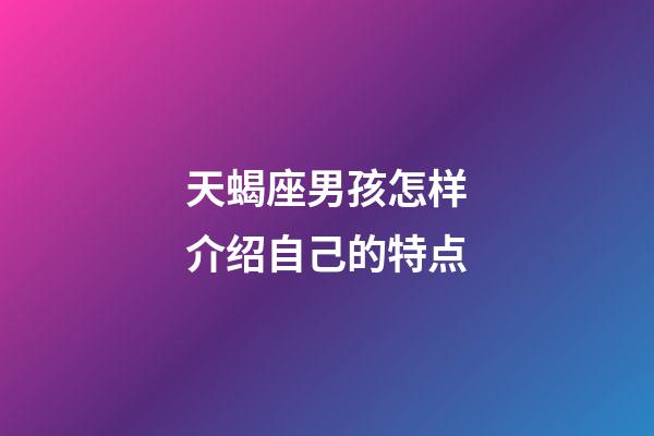 天蝎座男孩怎样介绍自己的特点-第1张-星座运势-玄机派