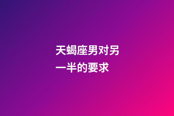 天蝎座男对另一半的要求-第1张-星座运势-玄机派