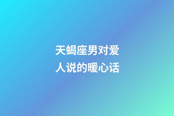 天蝎座男对爱人说的暖心话-第1张-星座运势-玄机派