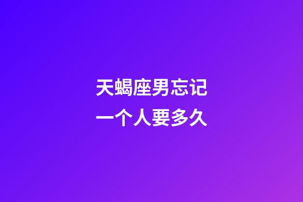 天蝎座男忘记一个人要多久-第1张-星座运势-玄机派