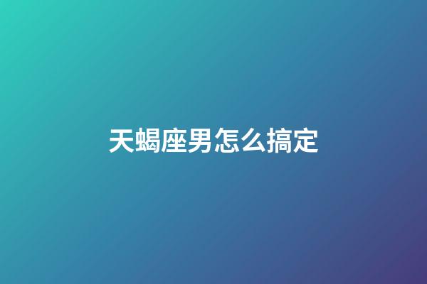 天蝎座男怎么搞定-第1张-星座运势-玄机派