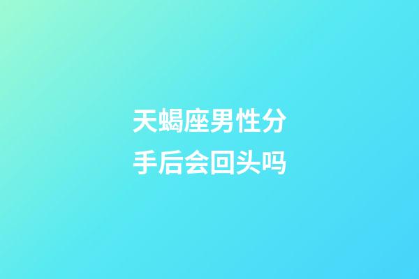 天蝎座男性分手后会回头吗-第1张-星座运势-玄机派