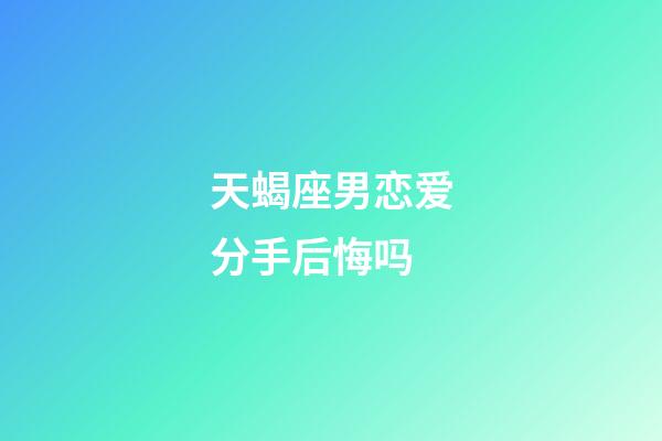 天蝎座男恋爱分手后悔吗-第1张-星座运势-玄机派