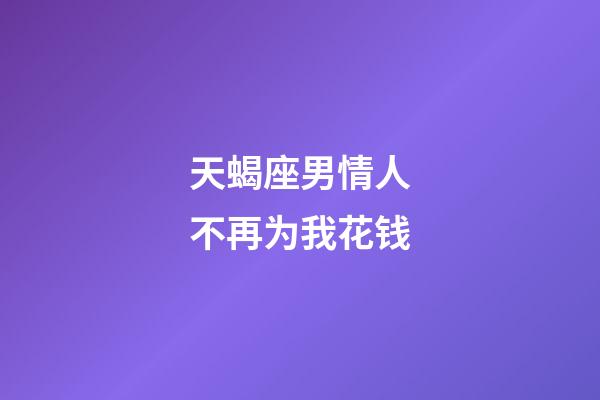 天蝎座男情人不再为我花钱-第1张-星座运势-玄机派