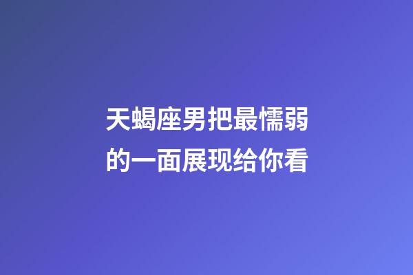 天蝎座男把最懦弱的一面展现给你看-第1张-星座运势-玄机派