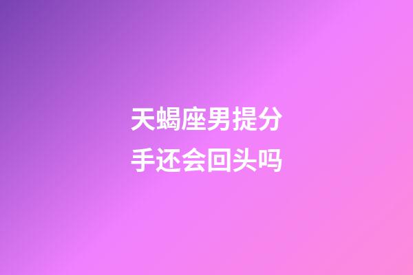 天蝎座男提分手还会回头吗-第1张-星座运势-玄机派