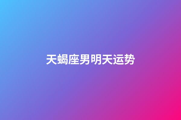 天蝎座男明天运势-第1张-星座运势-玄机派