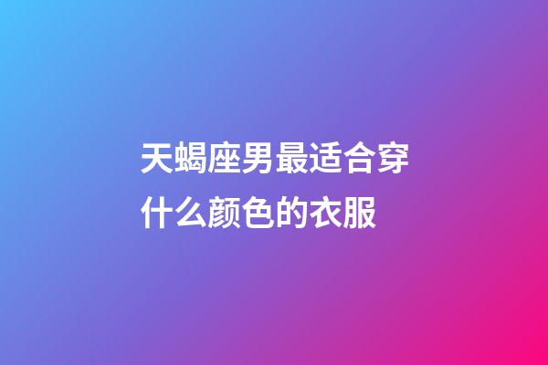 天蝎座男最适合穿什么颜色的衣服-第1张-星座运势-玄机派