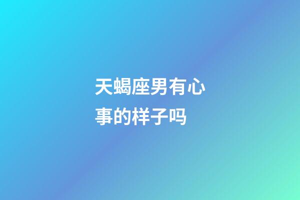 天蝎座男有心事的样子吗-第1张-星座运势-玄机派