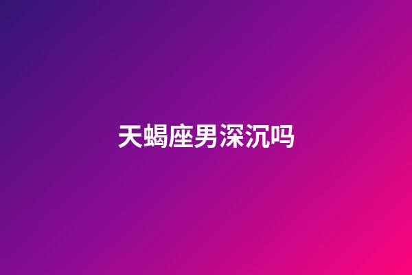 天蝎座男深沉吗-第1张-星座运势-玄机派