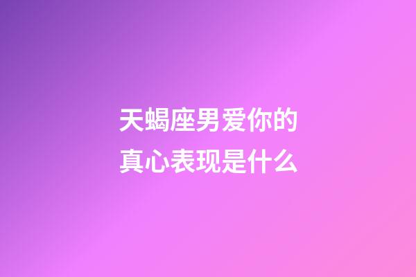 天蝎座男爱你的真心表现是什么-第1张-星座运势-玄机派