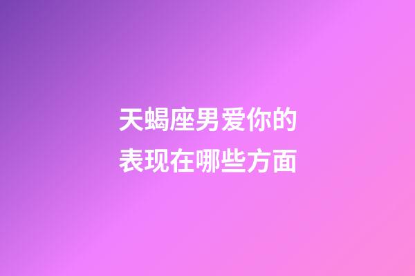 天蝎座男爱你的表现在哪些方面-第1张-星座运势-玄机派